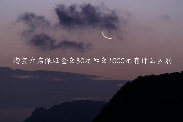 淘寶開店保證金交30元和交1000元有什么區(qū)別